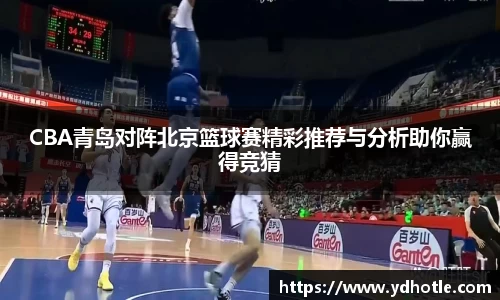 CBA青岛对阵北京篮球赛精彩推荐与分析助你赢得竞猜
