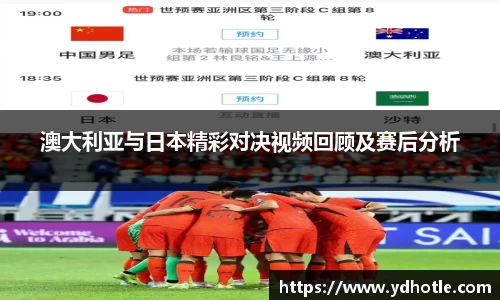 澳大利亚与日本精彩对决视频回顾及赛后分析