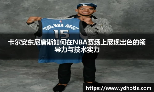 卡尔安东尼唐斯如何在NBA赛场上展现出色的领导力与技术实力