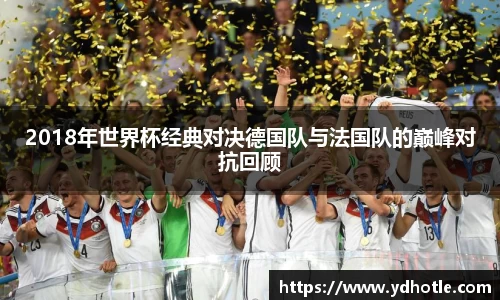 2018年世界杯经典对决德国队与法国队的巅峰对抗回顾