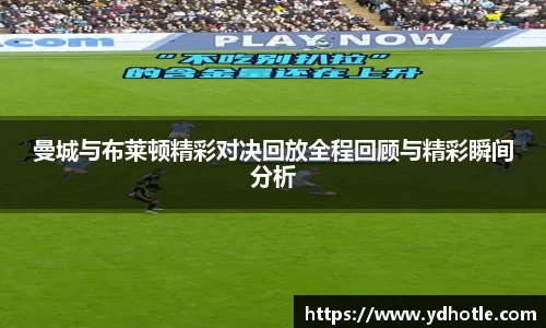 曼城与布莱顿精彩对决回放全程回顾与精彩瞬间分析