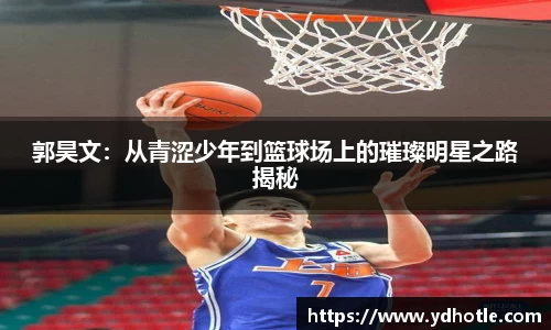 郭昊文：从青涩少年到篮球场上的璀璨明星之路揭秘