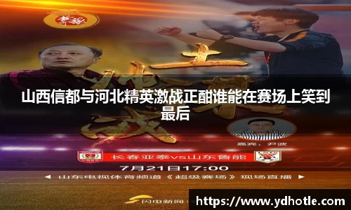 山西信都与河北精英激战正酣谁能在赛场上笑到最后
